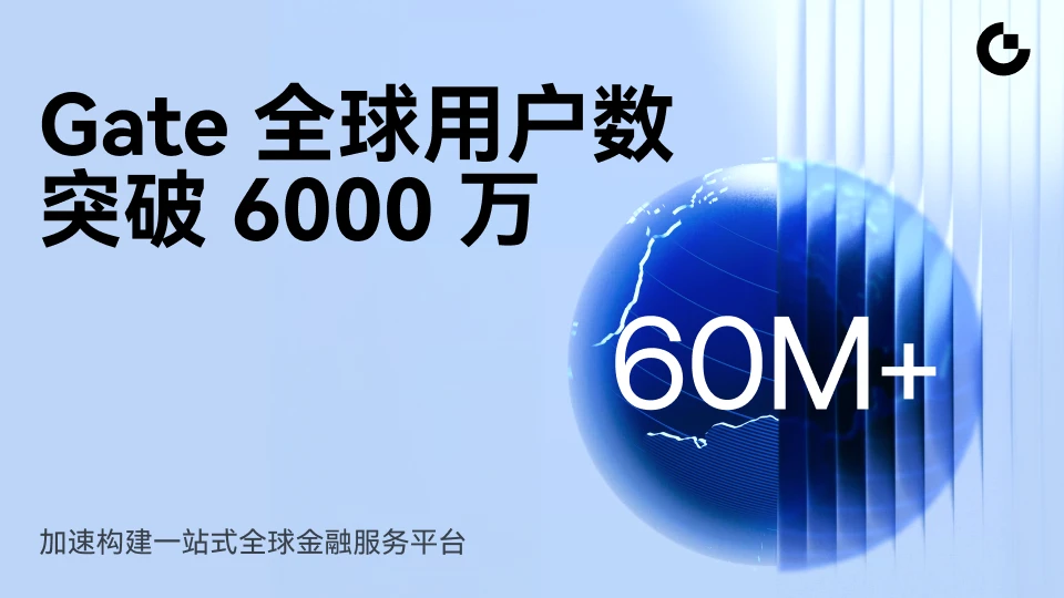 Gate 全球用户突破 6000 万,加速构建一站式全球金融服务平台